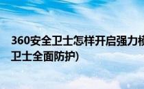 360安全卫士怎样开启强力模式查杀病毒(怎么开启360安全卫士全面防护)