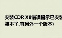安装CDR X8错误提示已安装另一个版本怎么解决(cdrx8安装不了,有另外一个版本)