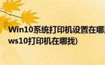 Win10系统打印机设置在哪里 如何找到打印机列表(windows10打印机在哪找)