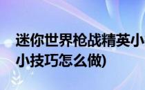 迷你世界枪战精英小技巧(迷你世界枪战精英小技巧怎么做)