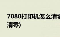 7080打印机怎么清零(兄弟7080打印机怎么清零)