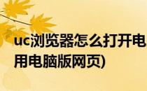 uc浏览器怎么打开电脑版网页(uc浏览器怎么用电脑版网页)