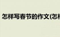 怎样写春节的作文(怎样写春节的作文350字)