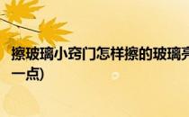 擦玻璃小窍门怎样擦的玻璃亮(擦玻璃小窍门怎样擦的玻璃亮一点)