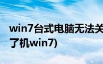 win7台式电脑无法关机怎么办(台式电脑关不了机win7)