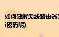 如何破解无线路由器密码(怎么破解路由器wifi密码呢)