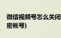 微信视频号怎么关闭(微信视频号怎么关闭私密帐号)