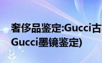 奢侈品鉴定:Gucci古驰墨镜真假鉴定小知识(Gucci墨镜鉴定)