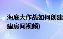 海底大作战如何创建房间(海底大作战如何创建房间视频)