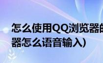 怎么使用QQ浏览器的语音搜索功能(qq浏览器怎么语音输入)