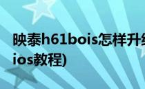映泰h61bois怎样升级攻略(映泰h61主板刷bios教程)