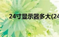 24寸显示器多大(24寸显示器多大图片)