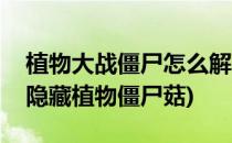 植物大战僵尸怎么解锁胆小菇(植物大战僵尸隐藏植物僵尸菇)