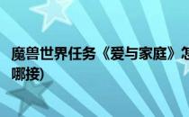 魔兽世界任务《爱与家庭》怎么做(魔兽世界爱与家庭任务在哪接)