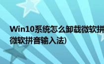 Win10系统怎么卸载微软拼音输入法(win10系统如何卸载微软拼音输入法)