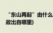 “东山再起”由什么典故而来(东山再起的典故出自哪里)
