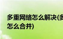 多重网络怎么解决(多重网络怎么解决删除后怎么合并)
