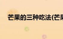 芒果的三种吃法(芒果的三种吃法有哪些)