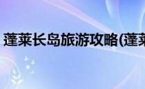 蓬莱长岛旅游攻略(蓬莱长岛旅游攻略一日游)