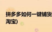 拼多多如何一键铺货(拼多多如何一键铺货到淘宝)