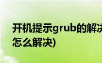 开机提示grub的解决方案(开机后出现grub怎么解决)