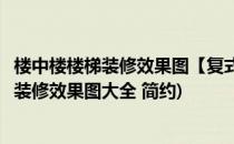 楼中楼楼梯装修效果图【复式楼梯装修效果图】(复式楼楼梯装修效果图大全 简约)