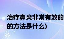 治疗鼻炎非常有效的方法(治疗鼻炎非常有效的方法是什么)