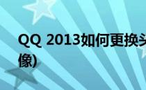 QQ 2013如何更换头像(qq头像怎样更换头像)