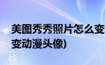 美图秀秀照片怎么变动漫(美图秀秀照片怎么变动漫头像)