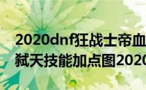 2020dnf狂战士帝血弑天技能加点攻略(帝血弑天技能加点图2020)