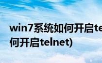 win7系统如何开启telnet命令(windows7如何开启telnet)