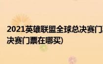 2021英雄联盟全球总决赛门票怎么买(2021英雄联盟全球总决赛门票在哪买)