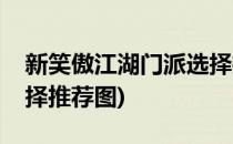 新笑傲江湖门派选择推荐(新笑傲江湖门派选择推荐图)