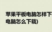 苹果平板电脑怎样下载豌豆荚软件(苹果平板电脑怎么下载)