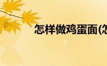 怎样做鸡蛋面(怎样做鸡蛋面条)