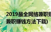 2019最全网络兼职赚钱方法(2019最全网络兼职赚钱方法下载)