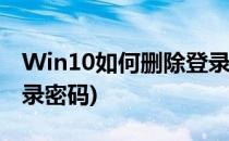 Win10如何删除登录密码(win10怎样删除登录密码)