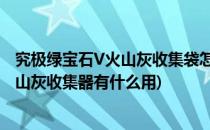 究极绿宝石V火山灰收集袋怎么获得(口袋妖怪究极绿宝石火山灰收集器有什么用)