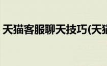 天猫客服聊天技巧(天猫客服聊天技巧有哪些)