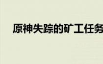 原神失踪的矿工任务攻略(原神任务丢失)