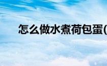 怎么做水煮荷包蛋(怎么做水煮荷包蛋)