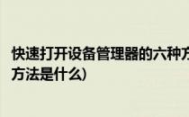 快速打开设备管理器的六种方法(快速打开设备管理器的六种方法是什么)