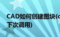 CAD如何创建图块(cad如何创建图块并保存下次调用)