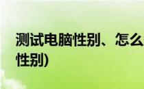 测试电脑性别、怎么知道电脑的性别(电脑有性别)