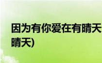 因为有你爱在有晴天(因为有你所以每天都是晴天)