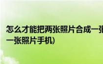 怎么才能把两张照片合成一张照片(怎么才能把两张照片合成一张照片手机)