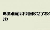 电脑桌面找不到回收站了怎么办(电脑桌面没有回收站在哪里找)