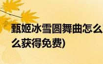 甄姬冰雪圆舞曲怎么获得(甄姬冰雪圆舞曲怎么获得免费)