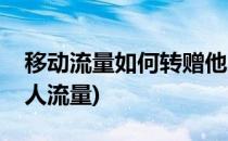 移动流量如何转赠他人(移动流量如何转赠他人流量)