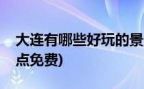 大连有哪些好玩的景点(大连有哪些好玩的景点免费)
